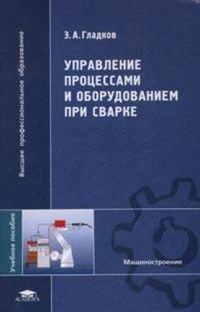 Управление процессами и оборудованием при сварке (1-е изд.) учеб. пособие 2006г