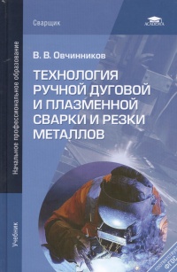 Технология ручной дуговой и плазменной сварки и резки металлов (2-е изд.) учебник 2011г