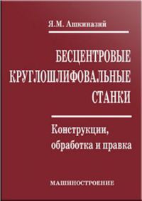 Бесцентровые круглошлифовальные станки. Конструкции, обработка и правка 2003