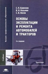 Основы эксплуатации и ремонта автомобилей и тракторов / Под ред. Баженова С.П. (5-е изд., стер.) учебник  2011г