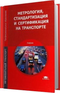  Метрология, стандартизация и сертификация на транспорте: учебник 2009