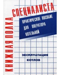 Эксплуатация котлов: Практическое пособие для оператора котельной.