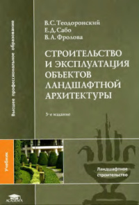 Строительство и эксплуатация объектов ландшафтной архитектуры / Под ред. Теодоронского В.С. (3-е изд., стер.) учебник   2008