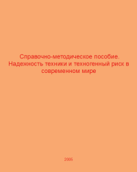 Надежность техники и техногенный риск в современном мире. Справочно-методическое пособие  2005 