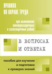 Правила по охране труда при выполнении электросварочных и газосварочных работах в вопросах и ответах 2015г