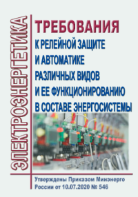 Требования к релейной защите и автоматике различных видов и ее функционированию в составве энергосистемы. Утв. Приказом Минэнерго России от 10.07.2020 № 546