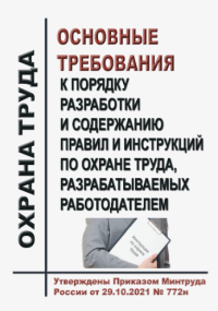 Основные требования к порядку разработки и содержанию правил и инструкций по охране труда, разрабатываемых работодателем. Утверждены Приказом Минтруда России от 29.10.2021 № 772н