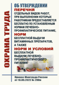 Об утверждении перечня отдельных видов работ, при выполнении которых работникам предоставляется бесплатно по установленным нормам лечебно-профилактическое питание, норм бесплатной выдачи витаминных препаратов, а также норм и условий бесплатной выдачи лечебно-профилактического питания. Приказ Минтруда России от 16.05.2022 № 298н