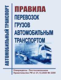 Правила перевозок грузов автомобильным транспортом. Утверждены Постановление Правительства РФ от 21.12.2020 № 2200 в редакции Постановления Правительства РФ от 30.11.2021 № 2116 с изм., внесенными Постановлением Правительства РФ от 30.12.2022 № 2552