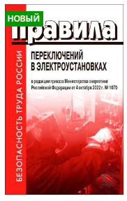 ПРАВИЛА ПЕРЕКЛЮЧЕНИЙ В ЭЛЕКТРОУСТАНОВКАХ (В РЕДАКЦИИ ПРИКАЗА МИНИСТЕРСТВА ЭНЕРГЕТИКИ РОССИЙСКОЙ ФЕДЕРАЦИИ ОТ 4 ОКТЯБРЯ 2022 Г. № 1070) Издание полностью соответствует официально опубликованному тексту и содержит изменения, внесенные приказами Министерства энергетики Российской Федерации от 4 октября 2022 г. № 1070 и от 23 июня 2022