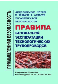 ФНиП в промышленной безопасности« Правила безопасной эксплуатации технологических трубопроводов» Утв. Приказом Ростехнадзора от 21.12.2021 № 444