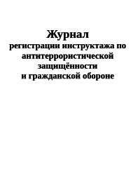 Журнал  регистрации инструктажа по антитеррористической защищённости  и гражданской обороне