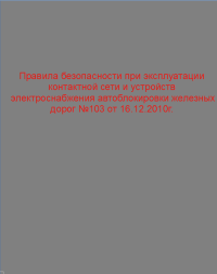 Правила безопасности при эксплуатации контактной сети и устройств электроснабжения автоблокировки железных дорог  №103 от 16.12.2010г.   2011 