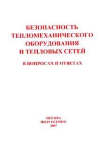 Безопасность тепломеханического оборудования и тепловых сетей в вопросах и ответах для подготовки к проверке знаний теплотехнического персонала энергоснабжающих организаций РФ. 2007 