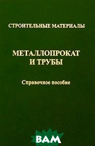 Строительные материалы Металлопоркат и трубы Справочное пособие 2007